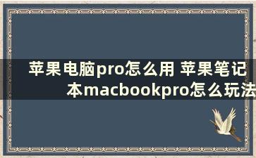 苹果电脑pro怎么用 苹果笔记本macbookpro怎么玩法